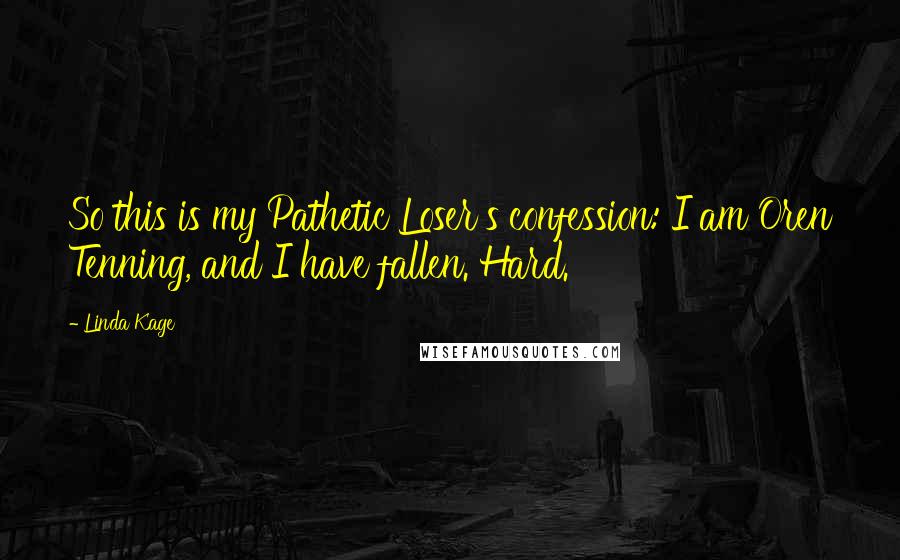 Linda Kage Quotes: So this is my Pathetic Loser's confession: I am Oren Tenning, and I have fallen. Hard.