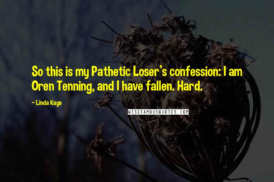 Linda Kage Quotes: So this is my Pathetic Loser's confession: I am Oren Tenning, and I have fallen. Hard.