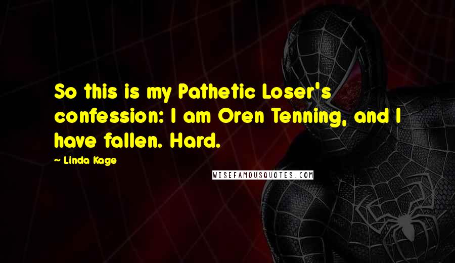 Linda Kage Quotes: So this is my Pathetic Loser's confession: I am Oren Tenning, and I have fallen. Hard.