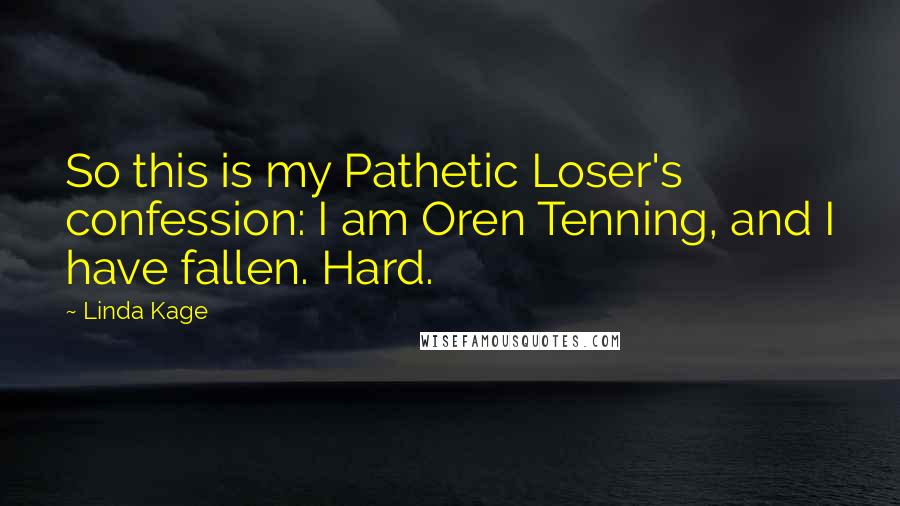 Linda Kage Quotes: So this is my Pathetic Loser's confession: I am Oren Tenning, and I have fallen. Hard.