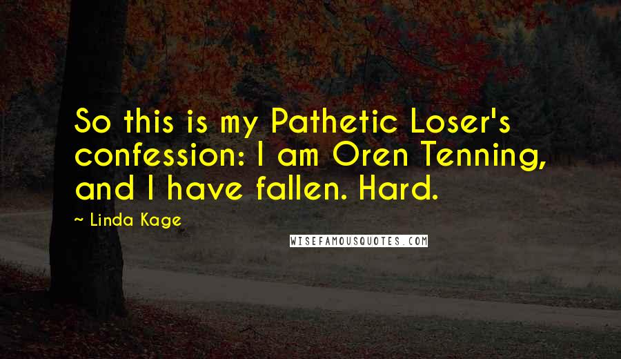 Linda Kage Quotes: So this is my Pathetic Loser's confession: I am Oren Tenning, and I have fallen. Hard.