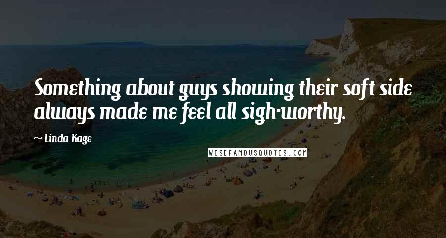 Linda Kage Quotes: Something about guys showing their soft side always made me feel all sigh-worthy.