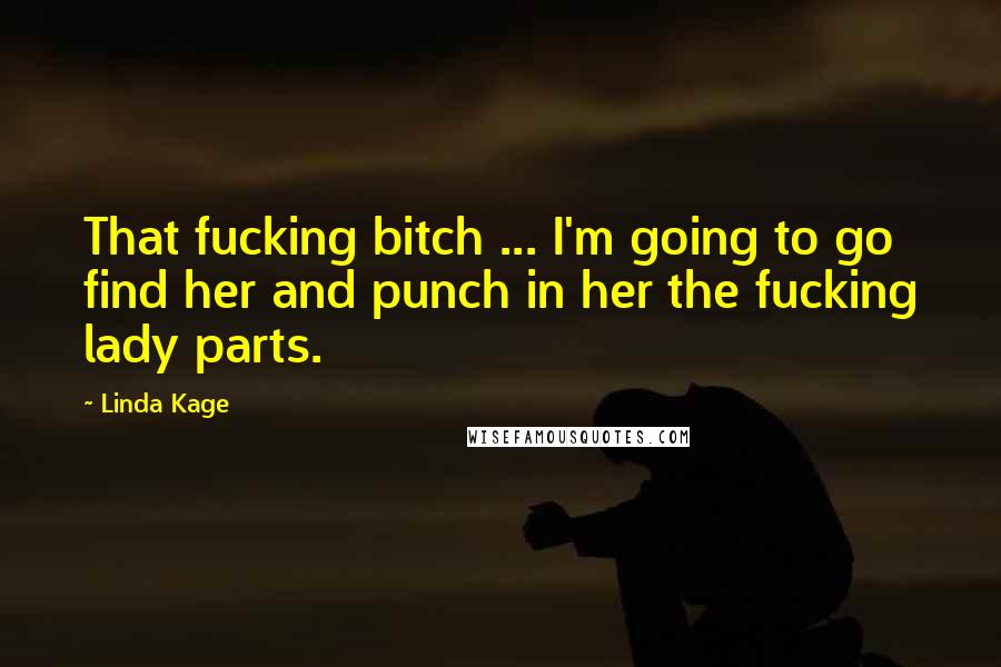 Linda Kage Quotes: That fucking bitch ... I'm going to go find her and punch in her the fucking lady parts.