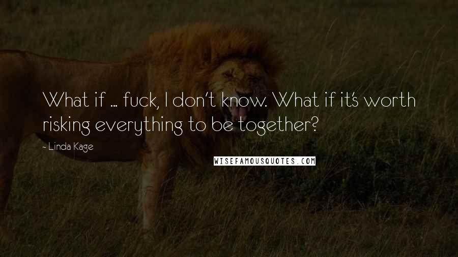 Linda Kage Quotes: What if ... fuck, I don't know. What if it's worth risking everything to be together?