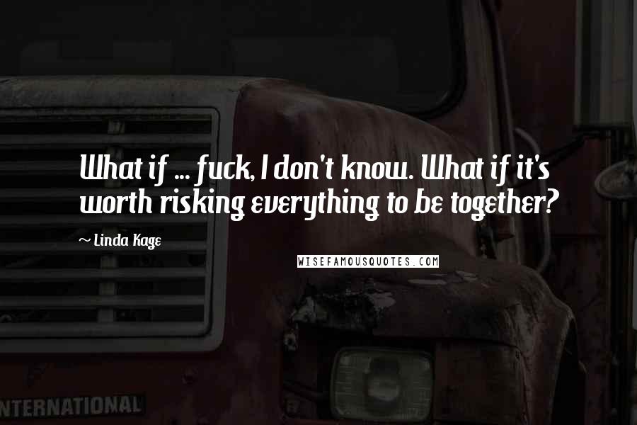 Linda Kage Quotes: What if ... fuck, I don't know. What if it's worth risking everything to be together?