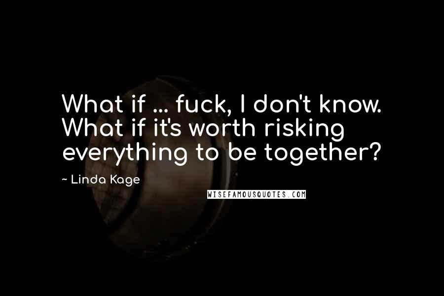 Linda Kage Quotes: What if ... fuck, I don't know. What if it's worth risking everything to be together?