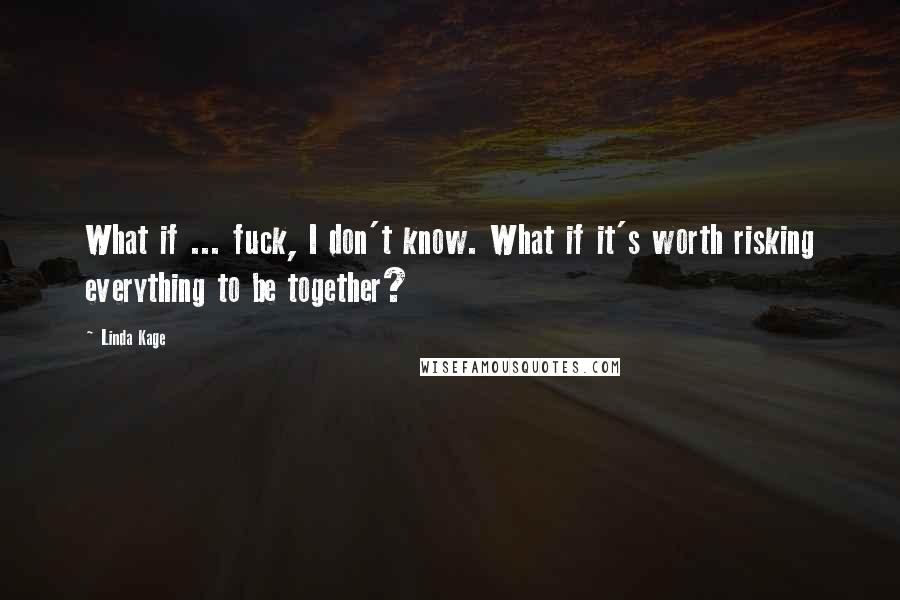 Linda Kage Quotes: What if ... fuck, I don't know. What if it's worth risking everything to be together?