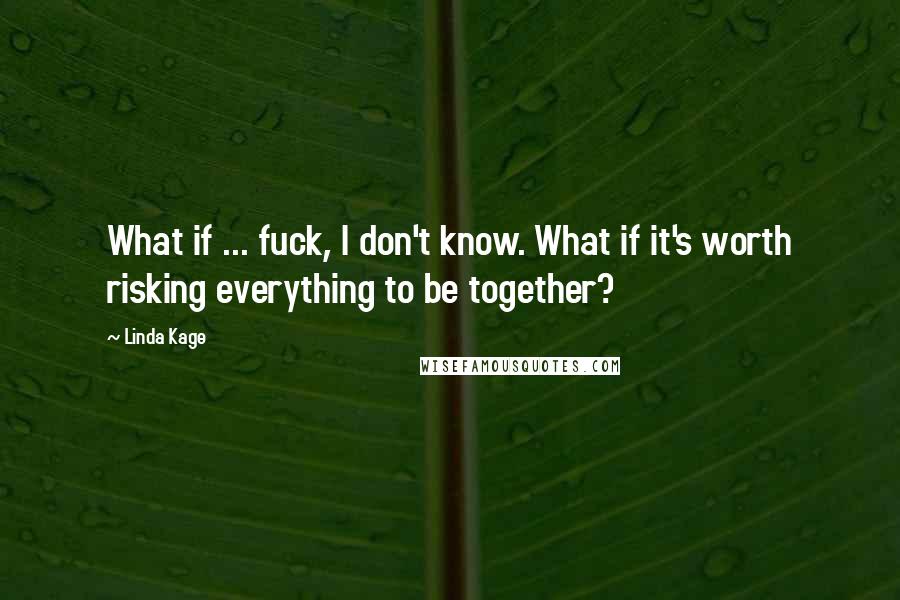 Linda Kage Quotes: What if ... fuck, I don't know. What if it's worth risking everything to be together?