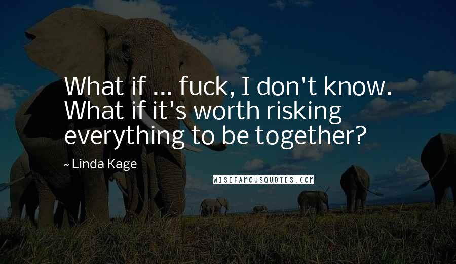 Linda Kage Quotes: What if ... fuck, I don't know. What if it's worth risking everything to be together?