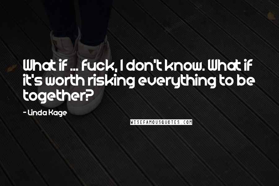 Linda Kage Quotes: What if ... fuck, I don't know. What if it's worth risking everything to be together?