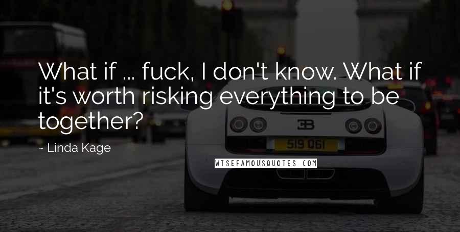 Linda Kage Quotes: What if ... fuck, I don't know. What if it's worth risking everything to be together?