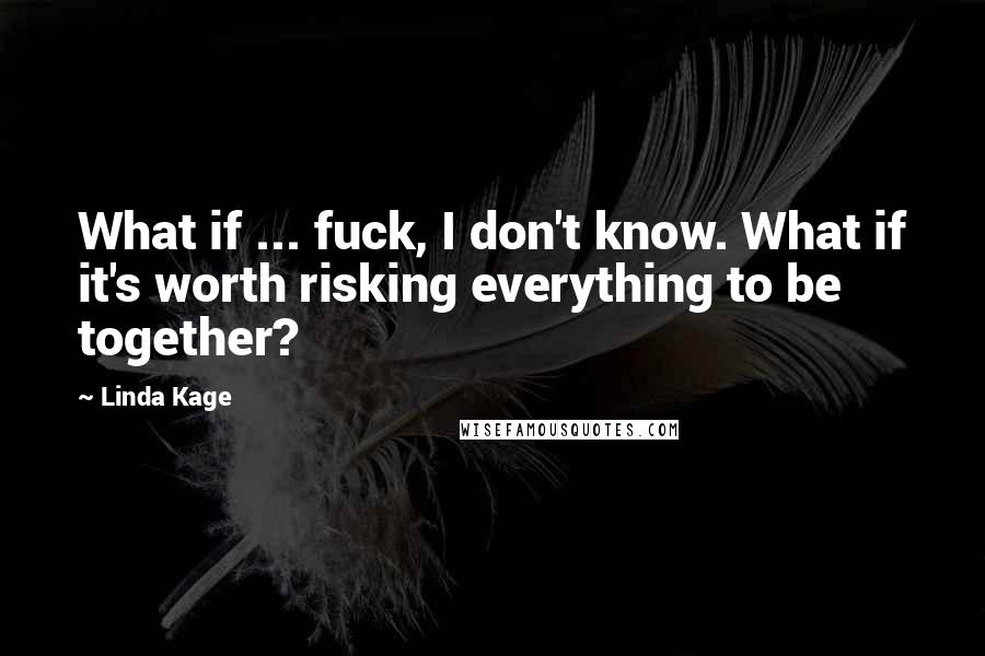 Linda Kage Quotes: What if ... fuck, I don't know. What if it's worth risking everything to be together?