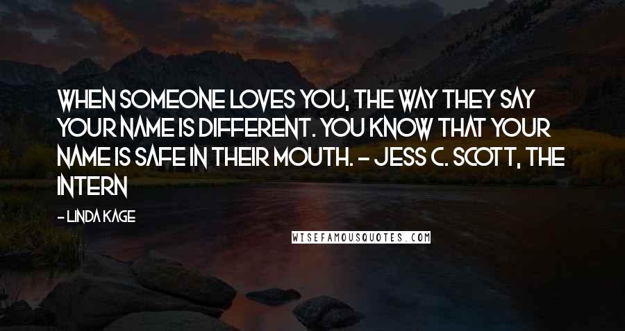 Linda Kage Quotes: When someone loves you, the way they say your name is different. You know that your name is safe in their mouth. - Jess C. Scott, The Intern