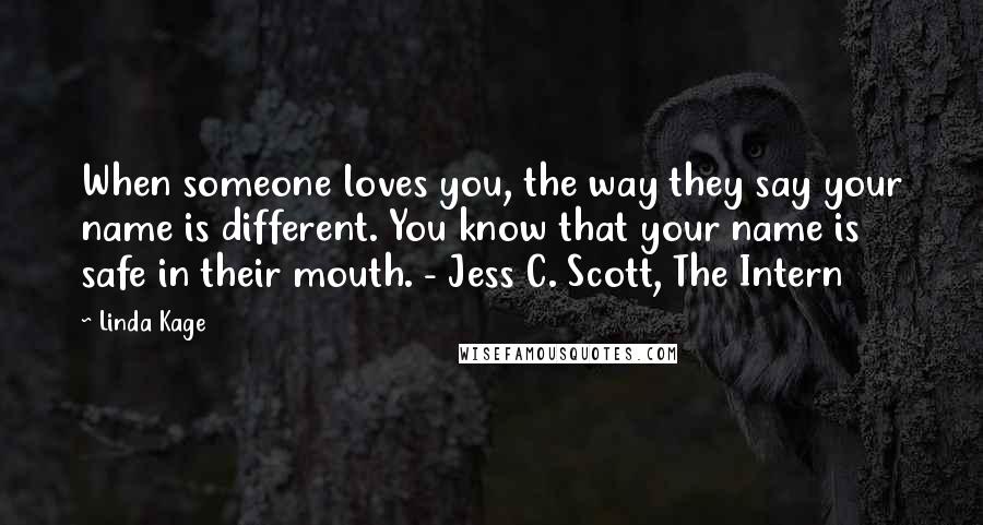 Linda Kage Quotes: When someone loves you, the way they say your name is different. You know that your name is safe in their mouth. - Jess C. Scott, The Intern