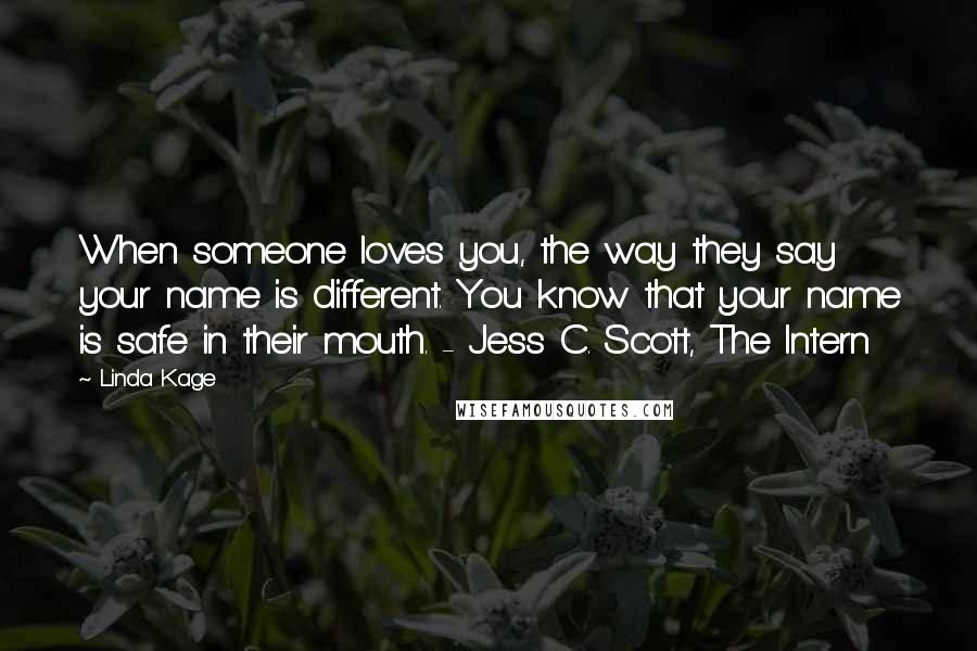 Linda Kage Quotes: When someone loves you, the way they say your name is different. You know that your name is safe in their mouth. - Jess C. Scott, The Intern