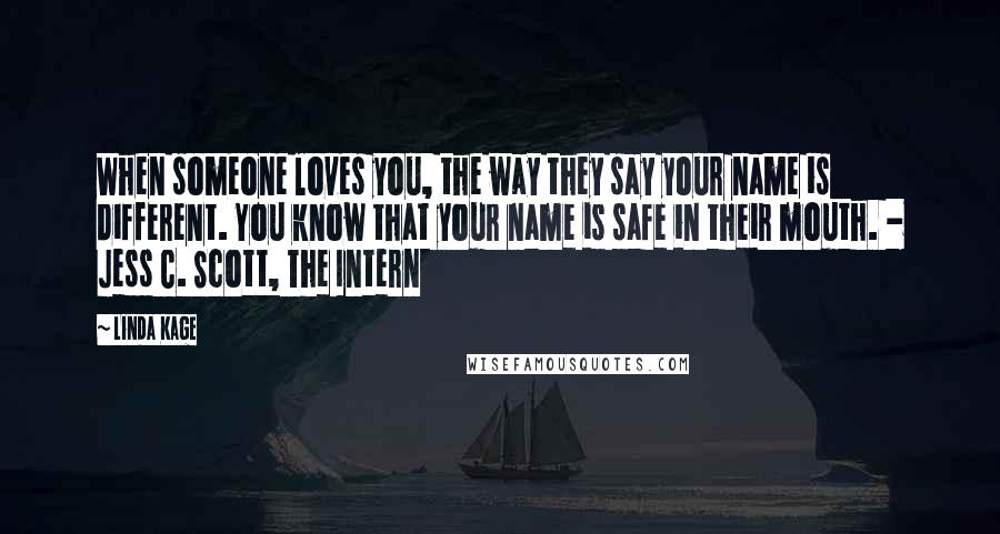 Linda Kage Quotes: When someone loves you, the way they say your name is different. You know that your name is safe in their mouth. - Jess C. Scott, The Intern