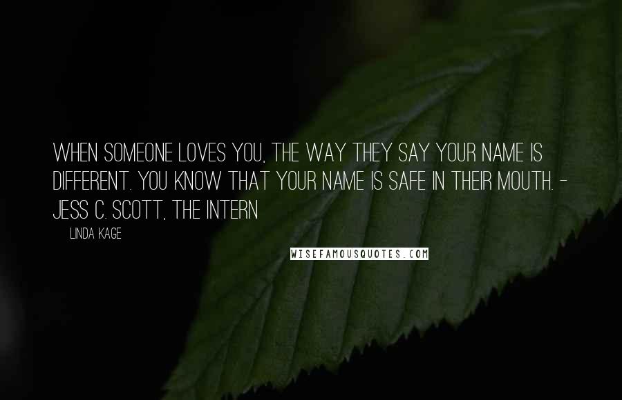 Linda Kage Quotes: When someone loves you, the way they say your name is different. You know that your name is safe in their mouth. - Jess C. Scott, The Intern