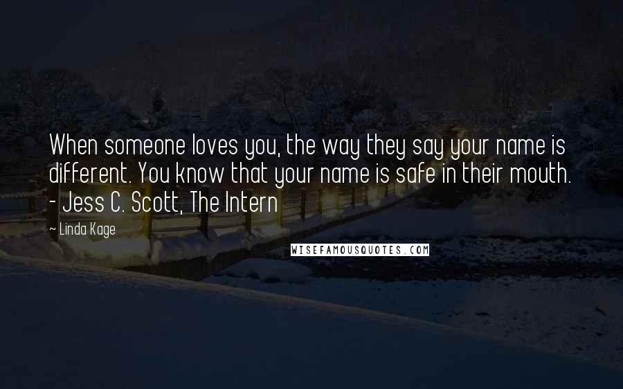 Linda Kage Quotes: When someone loves you, the way they say your name is different. You know that your name is safe in their mouth. - Jess C. Scott, The Intern