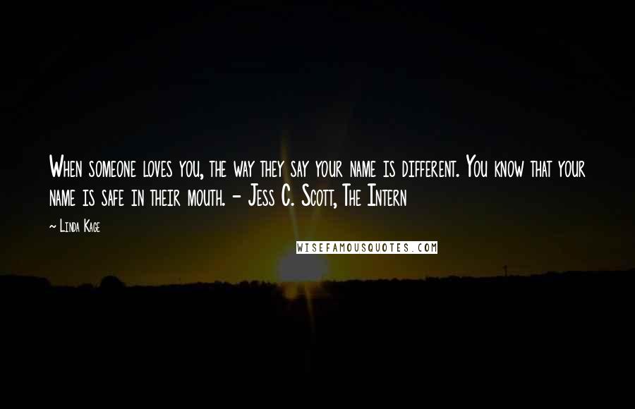 Linda Kage Quotes: When someone loves you, the way they say your name is different. You know that your name is safe in their mouth. - Jess C. Scott, The Intern