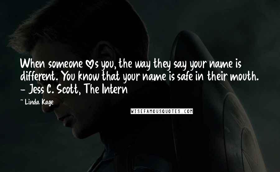 Linda Kage Quotes: When someone loves you, the way they say your name is different. You know that your name is safe in their mouth. - Jess C. Scott, The Intern