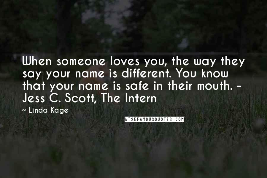 Linda Kage Quotes: When someone loves you, the way they say your name is different. You know that your name is safe in their mouth. - Jess C. Scott, The Intern