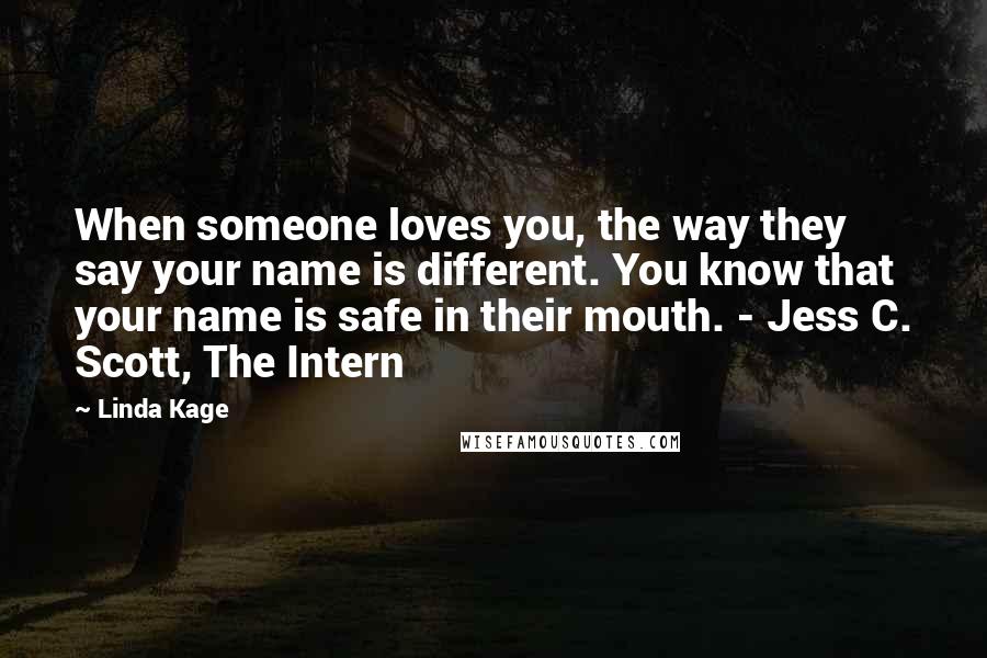 Linda Kage Quotes: When someone loves you, the way they say your name is different. You know that your name is safe in their mouth. - Jess C. Scott, The Intern