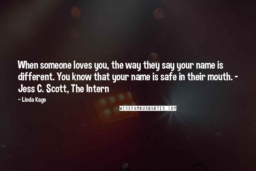 Linda Kage Quotes: When someone loves you, the way they say your name is different. You know that your name is safe in their mouth. - Jess C. Scott, The Intern