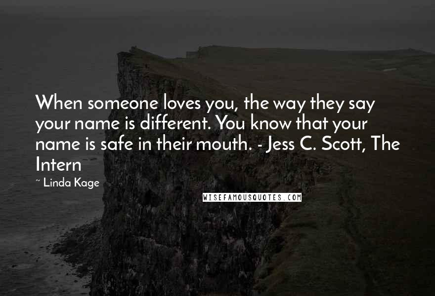 Linda Kage Quotes: When someone loves you, the way they say your name is different. You know that your name is safe in their mouth. - Jess C. Scott, The Intern