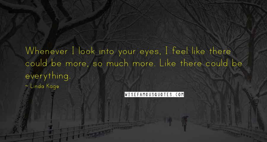 Linda Kage Quotes: Whenever I look into your eyes, I feel like there could be more, so much more. Like there could be everything.