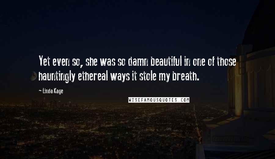 Linda Kage Quotes: Yet even so, she was so damn beautiful in one of those hauntingly ethereal ways it stole my breath.