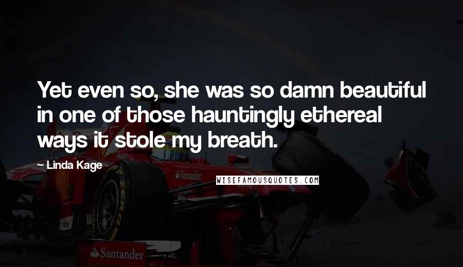 Linda Kage Quotes: Yet even so, she was so damn beautiful in one of those hauntingly ethereal ways it stole my breath.