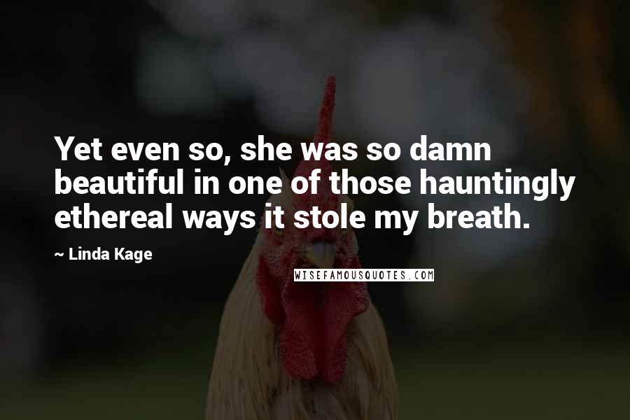 Linda Kage Quotes: Yet even so, she was so damn beautiful in one of those hauntingly ethereal ways it stole my breath.