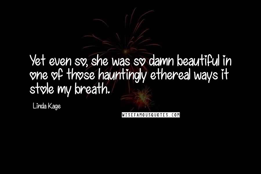 Linda Kage Quotes: Yet even so, she was so damn beautiful in one of those hauntingly ethereal ways it stole my breath.