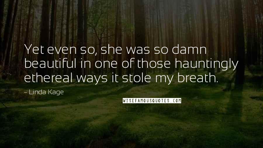 Linda Kage Quotes: Yet even so, she was so damn beautiful in one of those hauntingly ethereal ways it stole my breath.