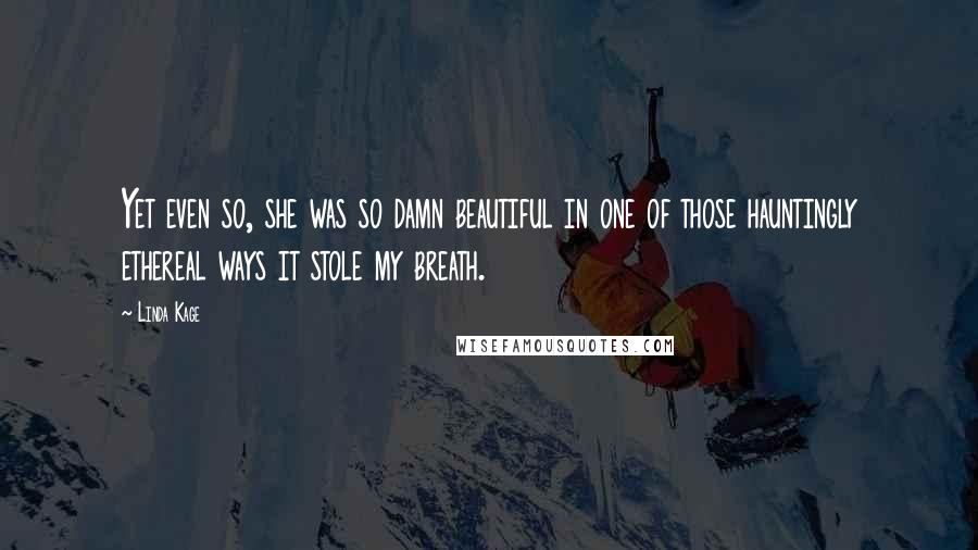 Linda Kage Quotes: Yet even so, she was so damn beautiful in one of those hauntingly ethereal ways it stole my breath.