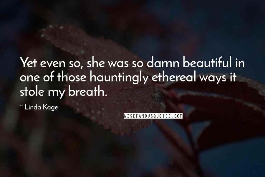 Linda Kage Quotes: Yet even so, she was so damn beautiful in one of those hauntingly ethereal ways it stole my breath.