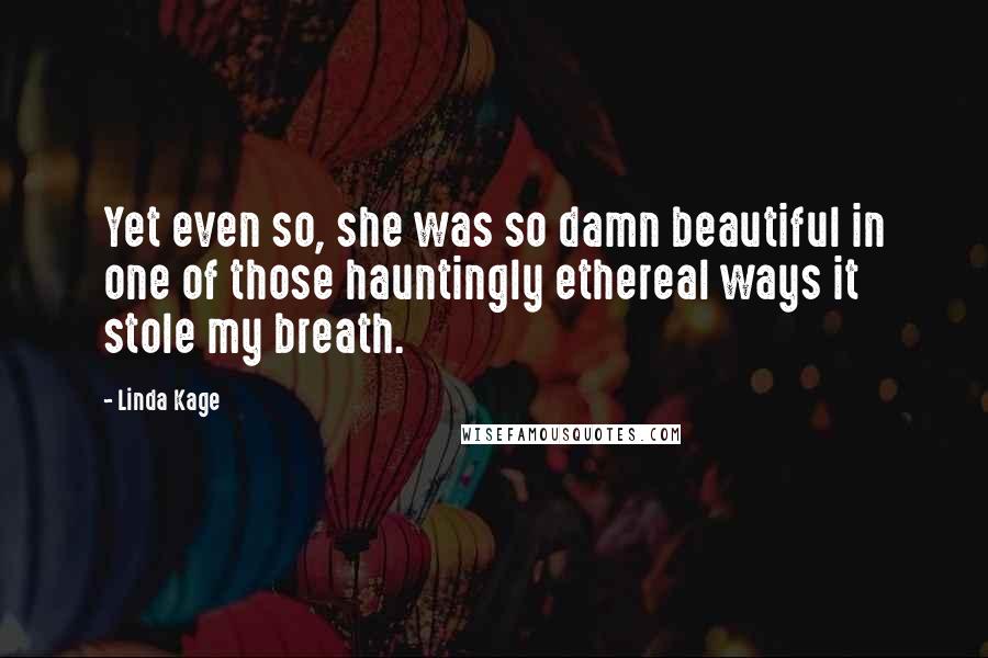 Linda Kage Quotes: Yet even so, she was so damn beautiful in one of those hauntingly ethereal ways it stole my breath.