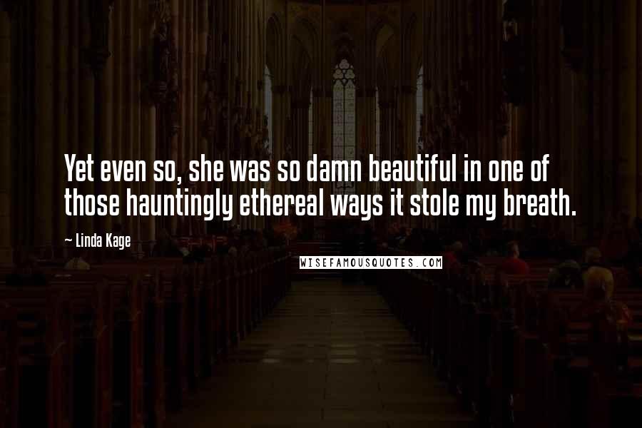 Linda Kage Quotes: Yet even so, she was so damn beautiful in one of those hauntingly ethereal ways it stole my breath.