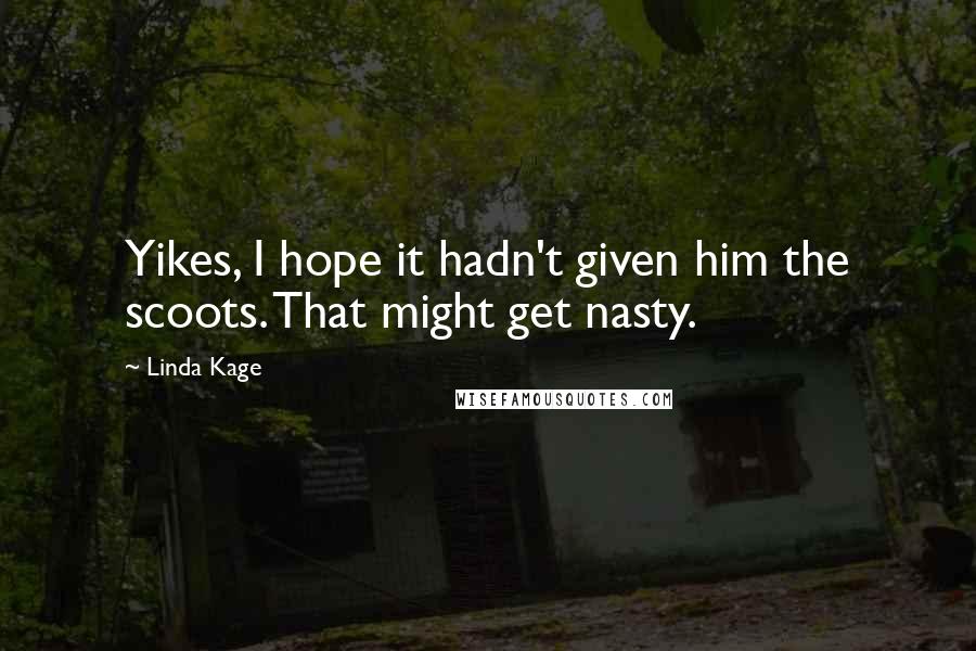 Linda Kage Quotes: Yikes, I hope it hadn't given him the scoots. That might get nasty.