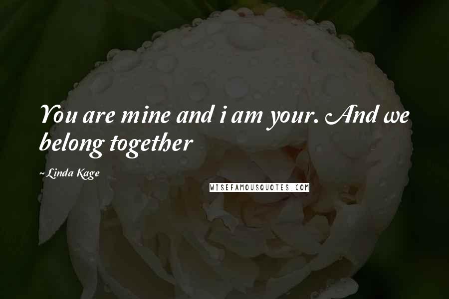 Linda Kage Quotes: You are mine and i am your. And we belong together