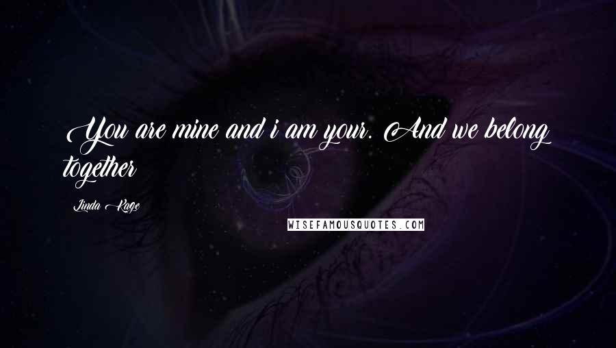 Linda Kage Quotes: You are mine and i am your. And we belong together