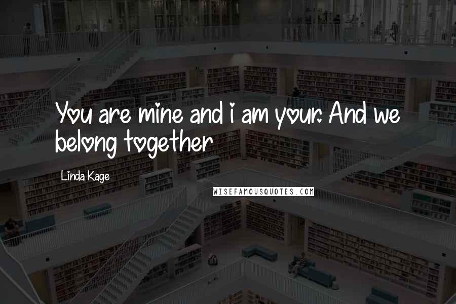 Linda Kage Quotes: You are mine and i am your. And we belong together