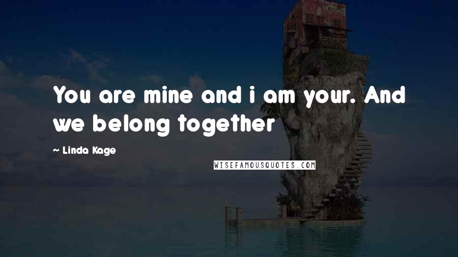 Linda Kage Quotes: You are mine and i am your. And we belong together