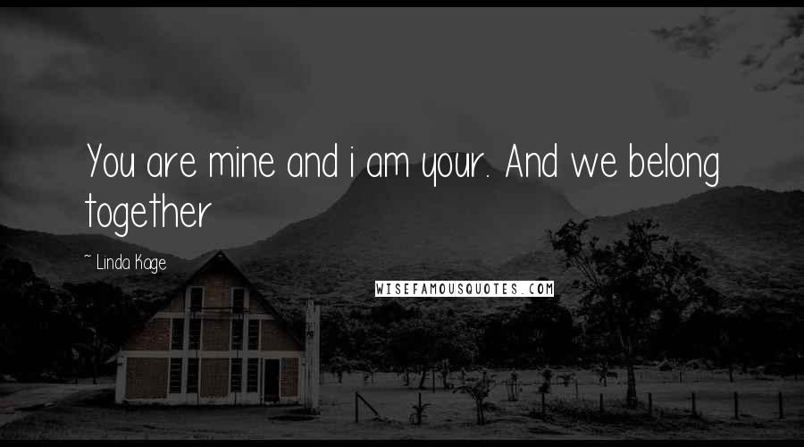 Linda Kage Quotes: You are mine and i am your. And we belong together