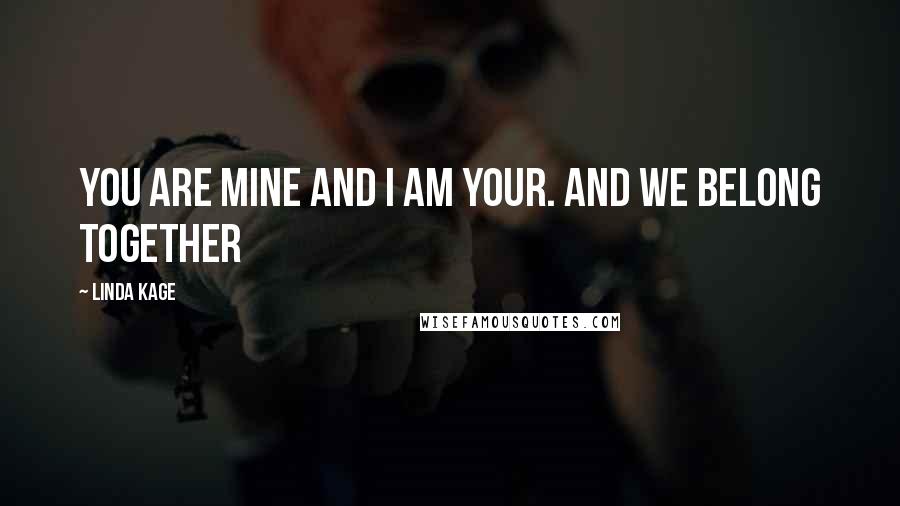 Linda Kage Quotes: You are mine and i am your. And we belong together