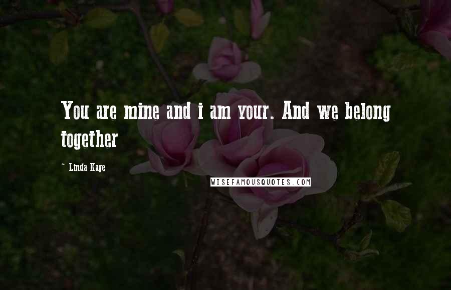 Linda Kage Quotes: You are mine and i am your. And we belong together