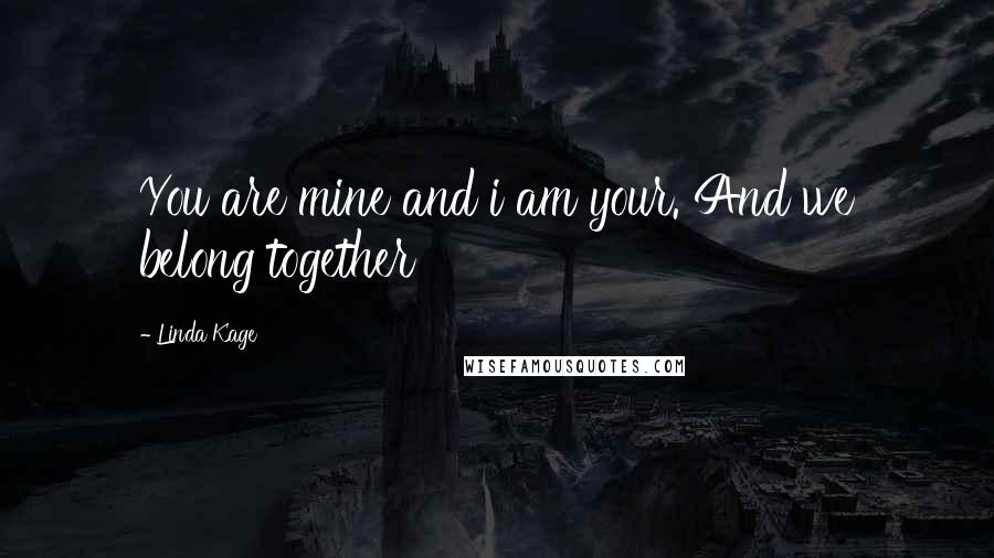 Linda Kage Quotes: You are mine and i am your. And we belong together