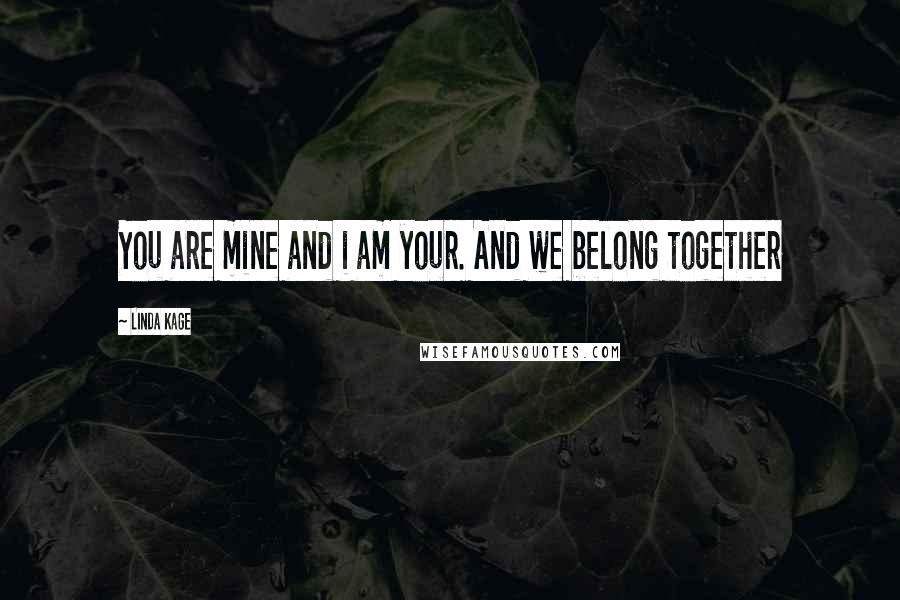 Linda Kage Quotes: You are mine and i am your. And we belong together