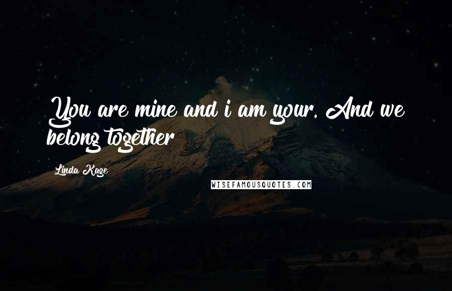 Linda Kage Quotes: You are mine and i am your. And we belong together