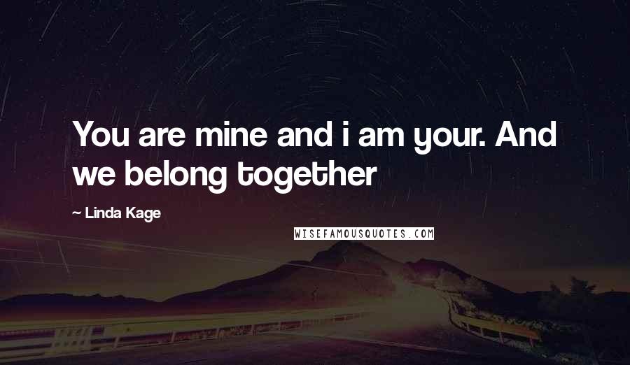 Linda Kage Quotes: You are mine and i am your. And we belong together